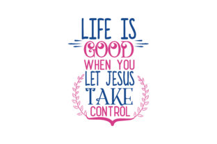 Life is Good when You Let Jesus Take Control SVG Cut
